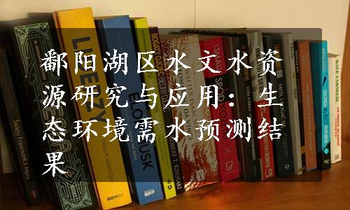 鄱阳湖区水文水资源研究与应用：生态环境需水预测结果