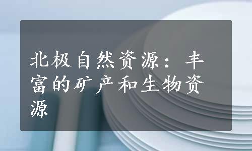 北极自然资源：丰富的矿产和生物资源