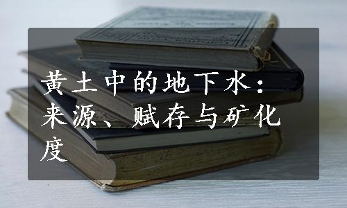 黄土中的地下水：来源、赋存与矿化度