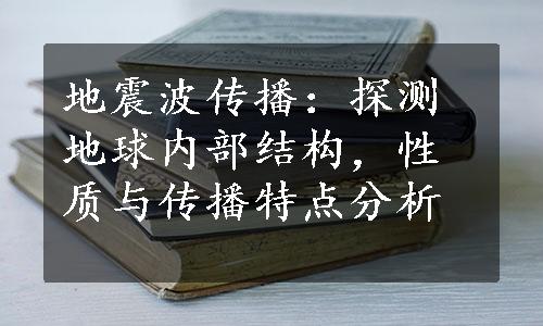 地震波传播：探测地球内部结构，性质与传播特点分析