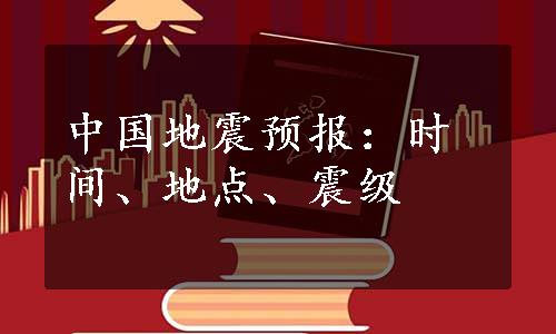 中国地震预报：时间、地点、震级