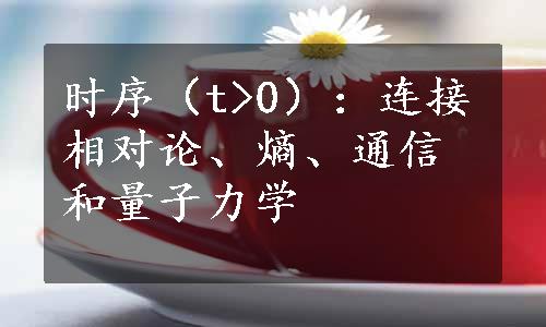 时序（t>0）：连接相对论、熵、通信和量子力学