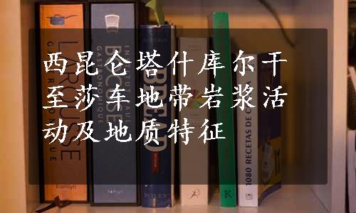 西昆仑塔什库尔干至莎车地带岩浆活动及地质特征