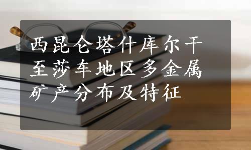 西昆仑塔什库尔干至莎车地区多金属矿产分布及特征