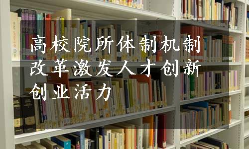 高校院所体制机制改革激发人才创新创业活力