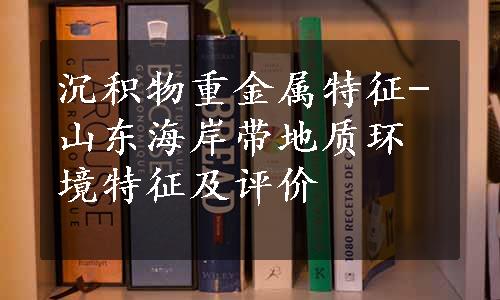 沉积物重金属特征-山东海岸带地质环境特征及评价