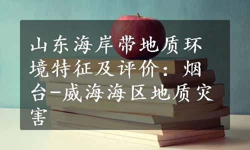 山东海岸带地质环境特征及评价：烟台-威海海区地质灾害