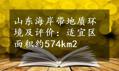 山东海岸带地质环境及评价：适宜区面积约574km2