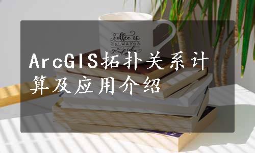 ArcGIS拓扑关系计算及应用介绍