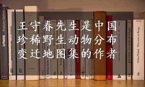 王守春先生是中国珍稀野生动物分布变迁地图集的作者