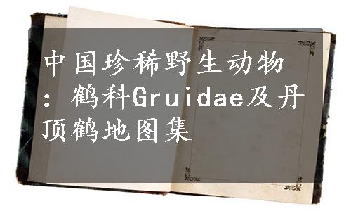 中国珍稀野生动物：鹤科Gruidae及丹顶鹤地图集