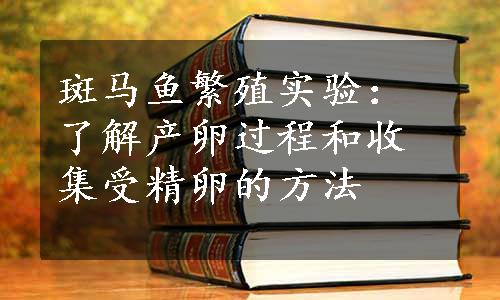 斑马鱼繁殖实验：了解产卵过程和收集受精卵的方法