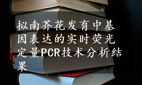 拟南芥花发育中基因表达的实时荧光定量PCR技术分析结果