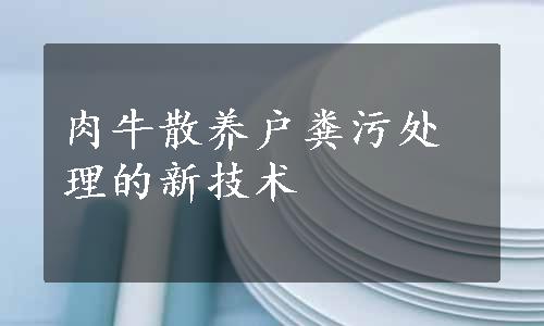 肉牛散养户粪污处理的新技术