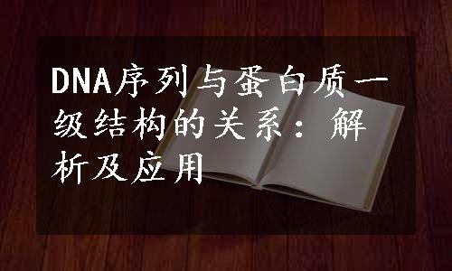 DNA序列与蛋白质一级结构的关系：解析及应用