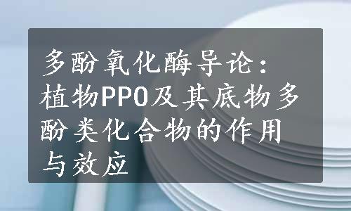 多酚氧化酶导论：植物PPO及其底物多酚类化合物的作用与效应