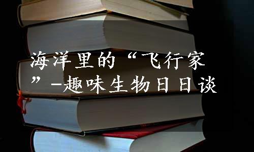 海洋里的“飞行家”-趣味生物日日谈