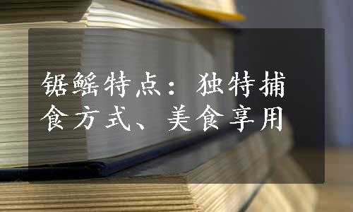 锯鳐特点：独特捕食方式、美食享用