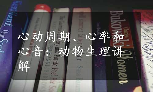 心动周期、心率和心音：动物生理讲解