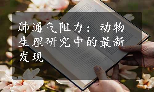 肺通气阻力：动物生理研究中的最新发现