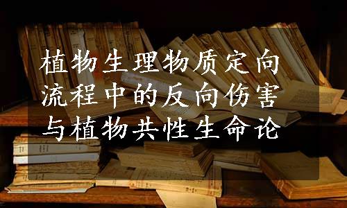 植物生理物质定向流程中的反向伤害与植物共性生命论