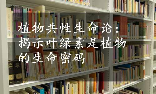 植物共性生命论：揭示叶绿素是植物的生命密码