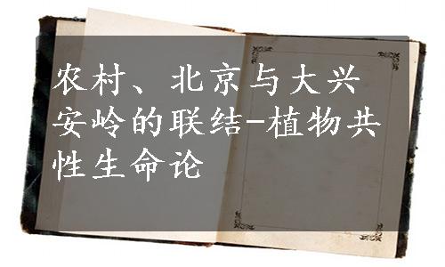 农村、北京与大兴安岭的联结-植物共性生命论