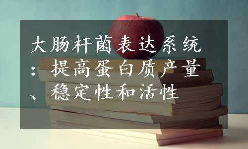 大肠杆菌表达系统：提高蛋白质产量、稳定性和活性