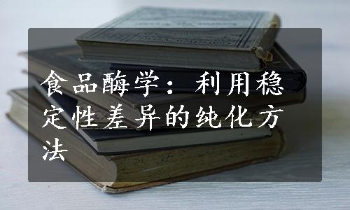 食品酶学：利用稳定性差异的纯化方法