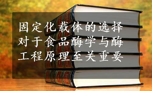 固定化载体的选择对于食品酶学与酶工程原理至关重要