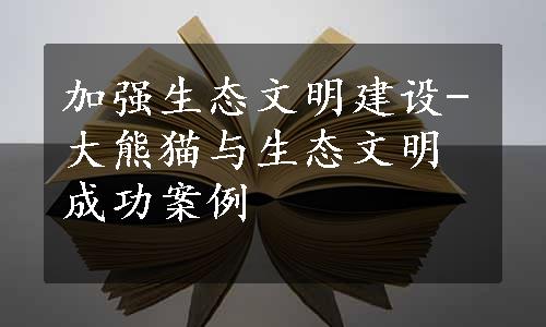 加强生态文明建设-大熊猫与生态文明成功案例