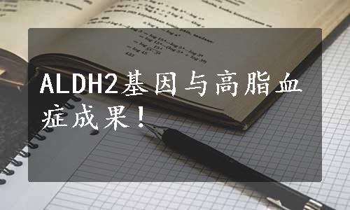 ALDH2基因与高脂血症成果！