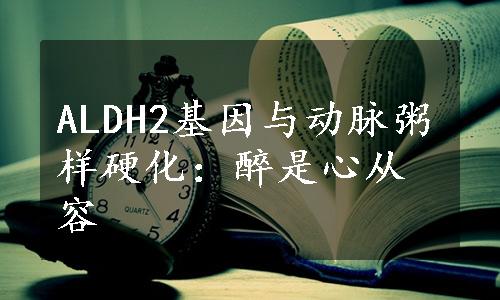 ALDH2基因与动脉粥样硬化：醉是心从容