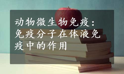 动物微生物免疫：免疫分子在体液免疫中的作用