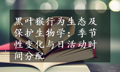 黑叶猴行为生态及保护生物学：季节性变化与日活动时间分配