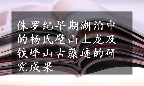 侏罗纪早期湖泊中的杨氏璧山上龙及铁峰山古藻迹的研究成果