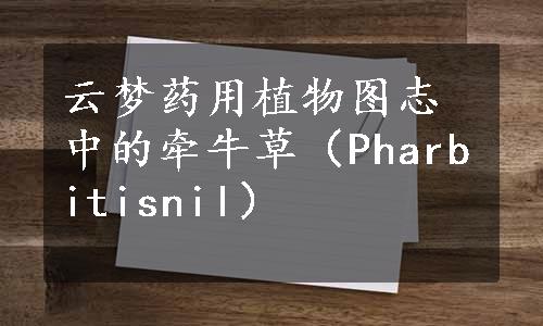 云梦药用植物图志中的牵牛草（Pharbitisnil）