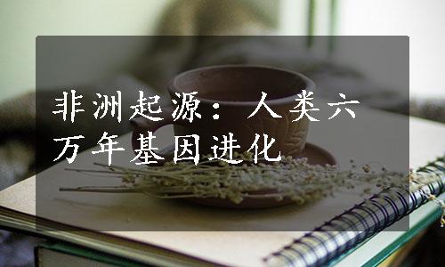 非洲起源：人类六万年基因进化