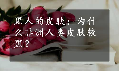 黑人的皮肤：为什么非洲人类皮肤较黑？