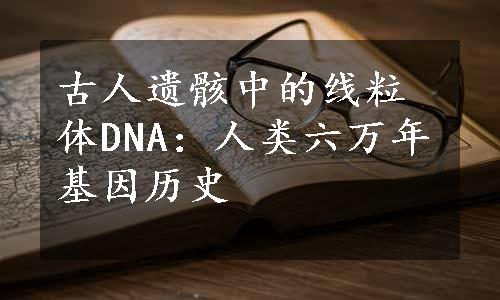 古人遗骸中的线粒体DNA：人类六万年基因历史