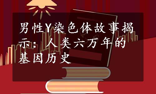 男性Y染色体故事揭示：人类六万年的基因历史