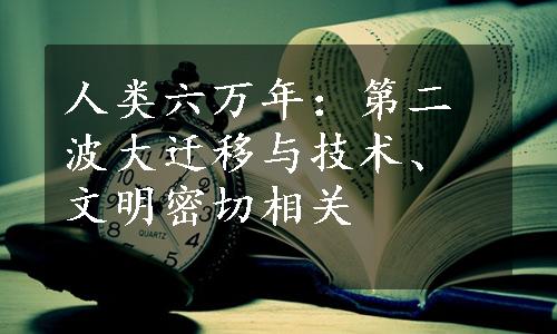 人类六万年：第二波大迁移与技术、文明密切相关