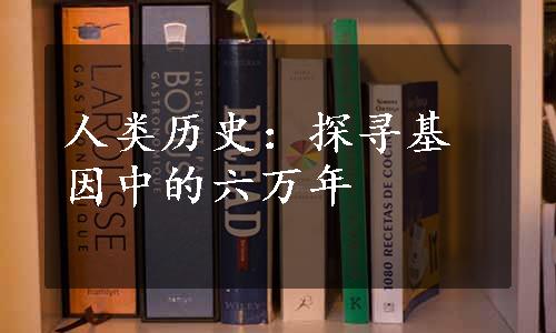 人类历史：探寻基因中的六万年