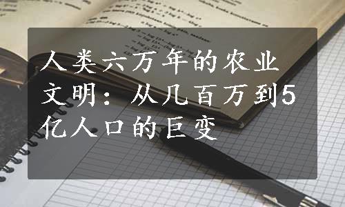 人类六万年的农业文明：从几百万到5亿人口的巨变