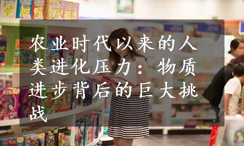 农业时代以来的人类进化压力：物质进步背后的巨大挑战