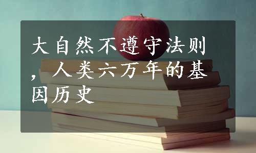 大自然不遵守法则，人类六万年的基因历史