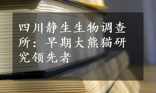 四川静生生物调查所：早期大熊猫研究领先者