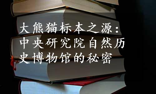 大熊猫标本之源：中央研究院自然历史博物馆的秘密