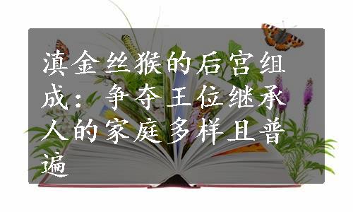 滇金丝猴的后宫组成：争夺王位继承人的家庭多样且普遍