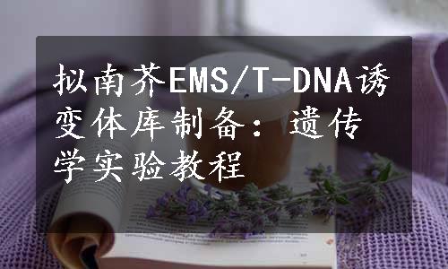 拟南芥EMS/T-DNA诱变体库制备：遗传学实验教程